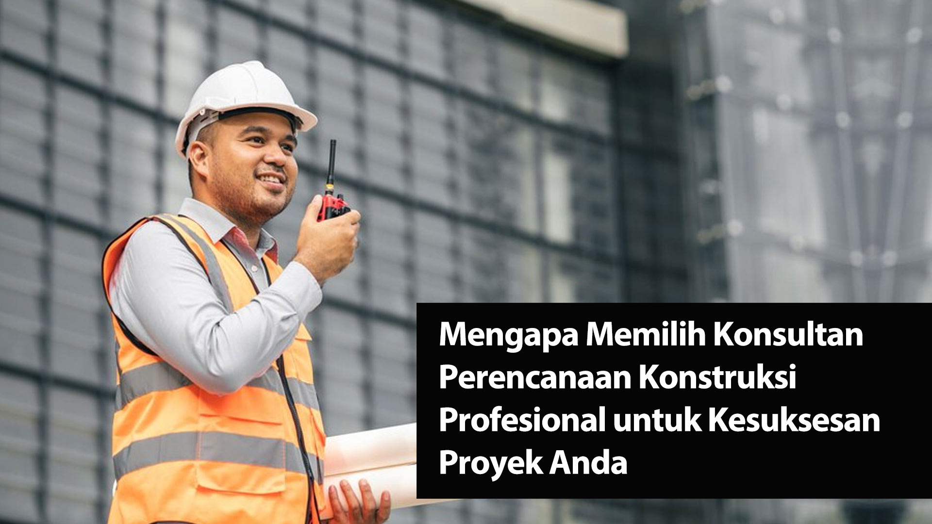 Mengapa Memilih Konsultan Perencanaan Konstruksi Profesional untuk Kesuksesan Proyek Anda