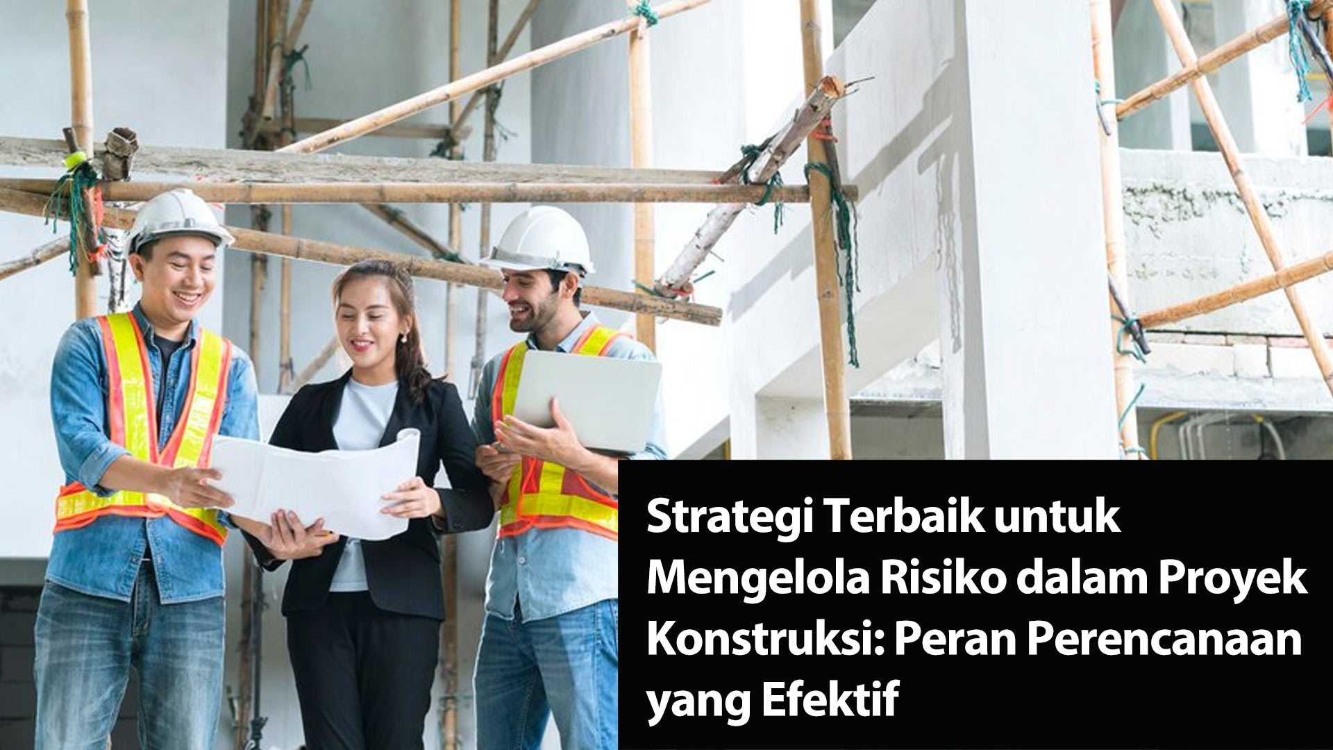 Strategi Terbaik untuk Mengelola Risiko dalam Proyek Konstruksi: Peran Perencanaan yang Efektif