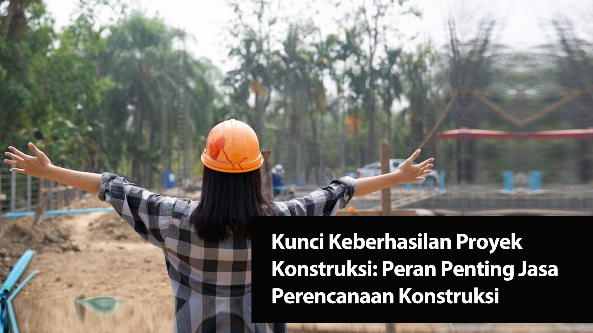 Kunci Keberhasilan Proyek Konstruksi: Peran Penting Jasa Perencanaan Konstruksi