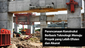 Perencanaan Konstruksi Berbasis Teknologi: Menuju Proyek yang Lebih Efisien dan Akurat